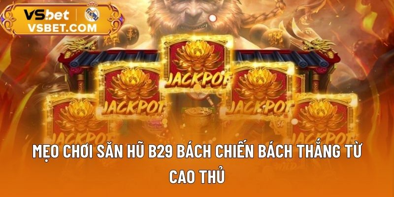 Mẹo chơi săn hũ B29 bách chiến bách thắng từ cao thủ