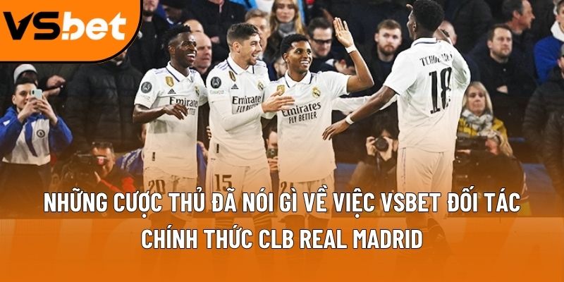 Những cược thủ đã nói gì về việc Vsbet đối tác chính thức CLB Real Madrid