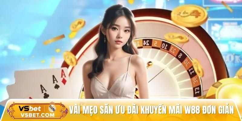 Vài mẹo săn ưu đãi khuyến mãi W88 đơn giản từ cao thủ